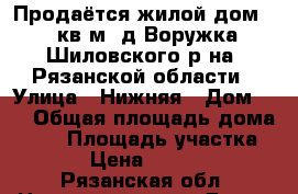 Продаётся жилой дом 58 кв.м. д.Воружка Шиловского р-на, Рязанской области › Улица ­ Нижняя › Дом ­ 3 › Общая площадь дома ­ 58 › Площадь участка ­ 25 › Цена ­ 500 000 - Рязанская обл. Недвижимость » Дома, коттеджи, дачи продажа   